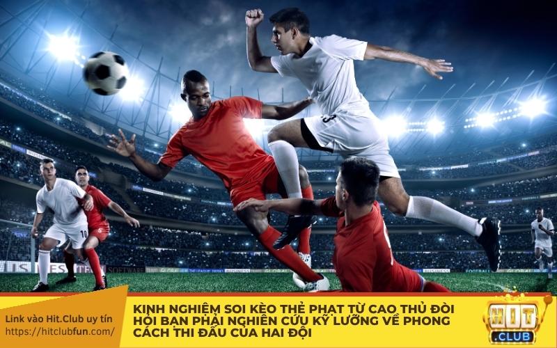 Kinh nghiệm soi kèo thẻ phạt từ cao thủ đòi hỏi bạn phải nghiên cứu kỹ lưỡng về phong cách thi đấu của hai đội